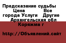 Предсказание судьбы . › Цена ­ 1 100 - Все города Услуги » Другие   . Архангельская обл.,Коряжма г.